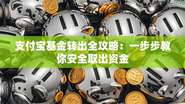 支付宝基金转出全攻略：一步步教你安全取出资金