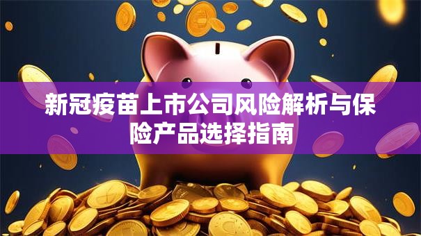新冠疫苗上市公司风险解析与保险产品选择指南