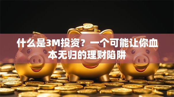 什么是3M投资？一个可能让你血本无归的理财陷阱