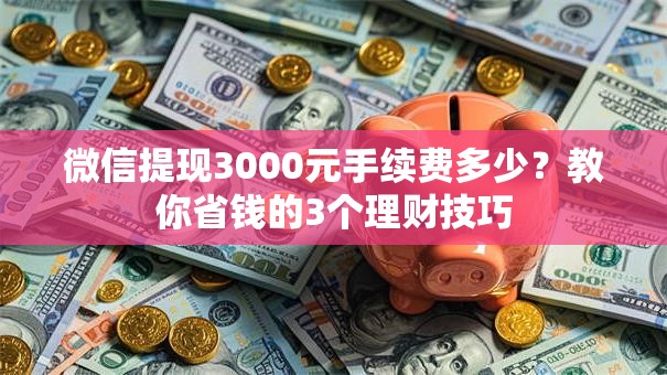 微信提现3000元手续费多少？教你省钱的3个理财技巧