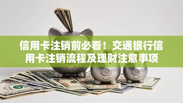 信用卡注销前必看！交通银行信用卡注销流程及理财注意事项
