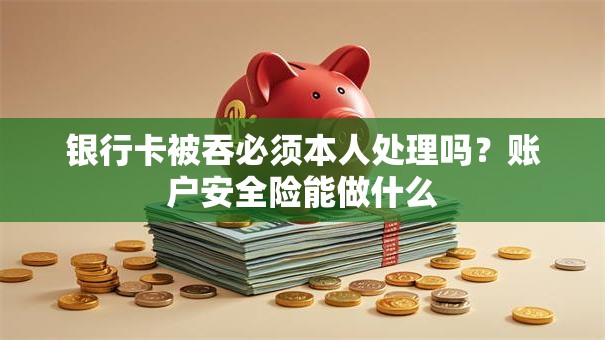 银行卡被吞必须本人处理吗？账户安全险能做什么