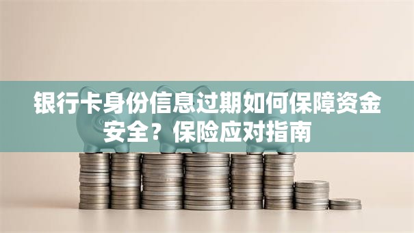 银行卡身份信息过期如何保障资金安全？保险应对指南