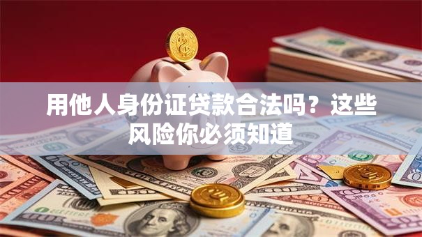 用他人身份证贷款合法吗？这些风险你必须知道