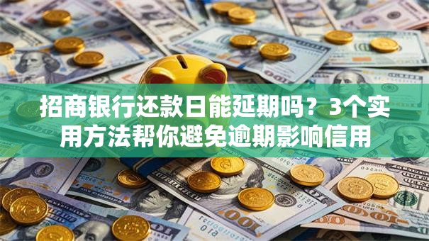 招商银行还款日能延期吗？3个实用方法帮你避免逾期影响信用