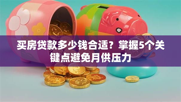 买房贷款多少钱合适？掌握5个关键点避免月供压力