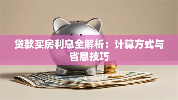 贷款买房利息全解析：计算方式与省息技巧