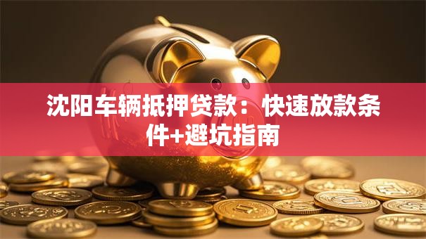 沈阳车辆抵押贷款：快速放款条件+避坑指南