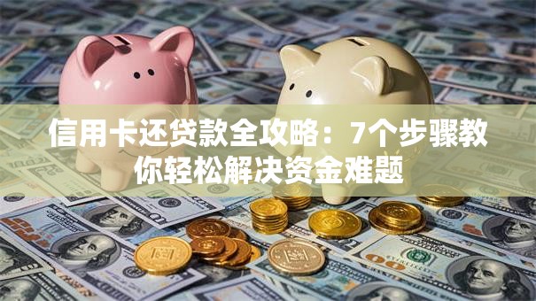 信用卡还贷款全攻略：7个步骤教你轻松解决资金难题