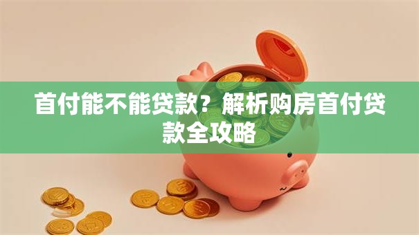 首付能不能贷款？解析购房首付贷款全攻略