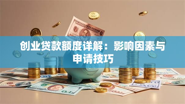 创业贷款额度详解：影响因素与申请技巧