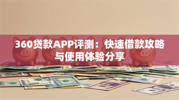 360贷款APP评测：快速借款攻略与使用体验分享