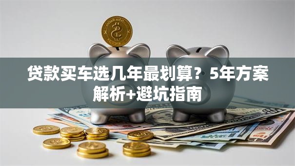 贷款买车选几年最划算？5年方案解析+避坑指南