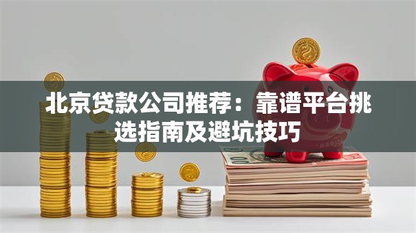 北京贷款公司推荐：靠谱平台挑选指南及避坑技巧
