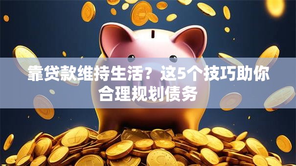 靠贷款维持生活？这5个技巧助你合理规划债务