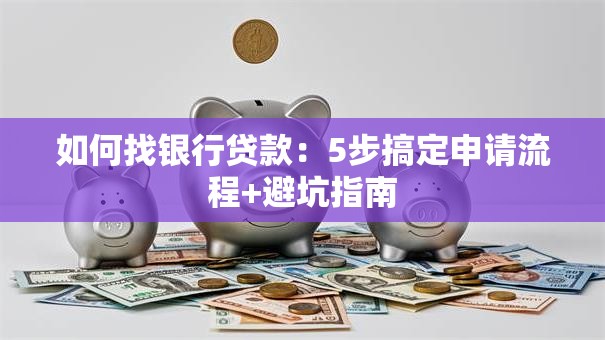 如何找银行贷款：5步搞定申请流程+避坑指南