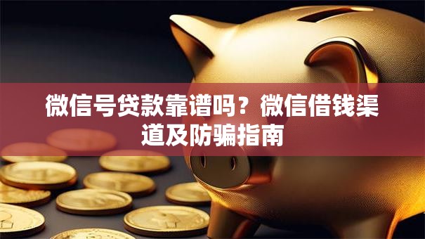 微信号贷款靠谱吗？微信借钱渠道及防骗指南