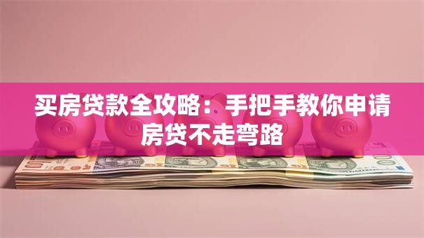 买房贷款全攻略：手把手教你申请房贷不走弯路