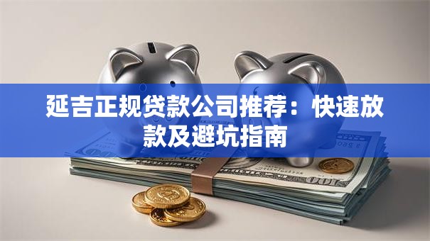 延吉正规贷款公司推荐：快速放款及避坑指南