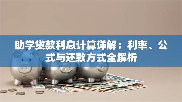 助学贷款利息计算详解：利率、公式与还款方式全解析