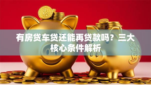 有房贷车贷还能再贷款吗？三大核心条件解析