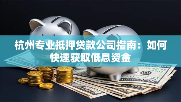 杭州专业抵押贷款公司指南：如何快速获取低息资金