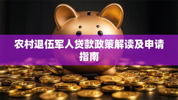 农村退伍军人贷款政策解读及申请指南