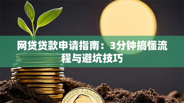 网贷贷款申请指南：3分钟搞懂流程与避坑技巧