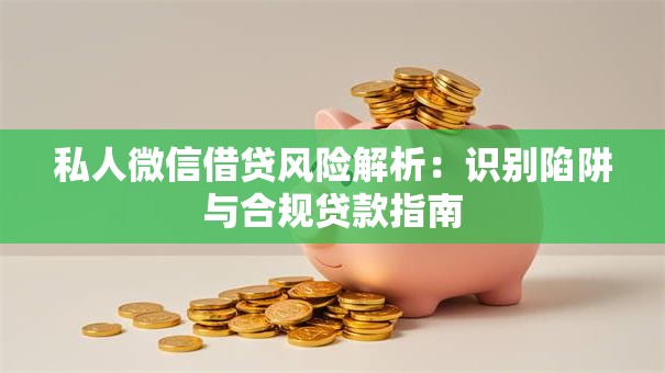私人微信借贷风险解析：识别陷阱与合规贷款指南