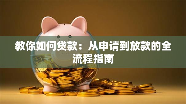 教你如何贷款：从申请到放款的全流程指南