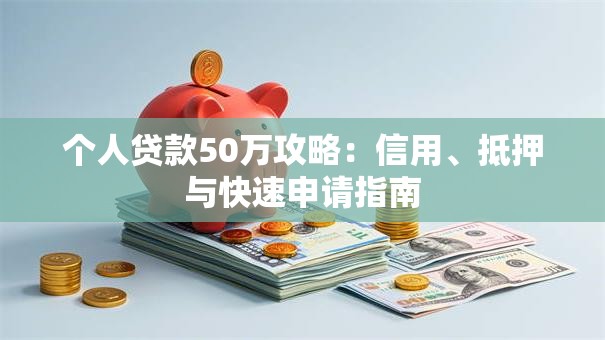 个人贷款50万攻略：信用、抵押与快速申请指南
