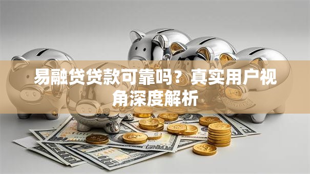 易融贷贷款可靠吗？真实用户视角深度解析