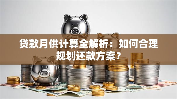 贷款月供计算全解析：如何合理规划还款方案？