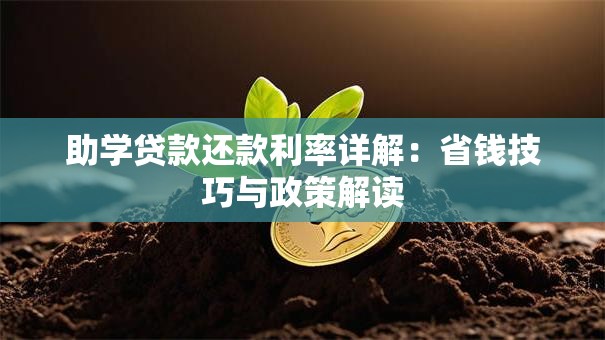助学贷款还款利率详解：省钱技巧与政策解读