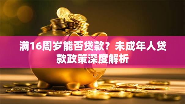 满16周岁能否贷款？未成年人贷款政策深度解析