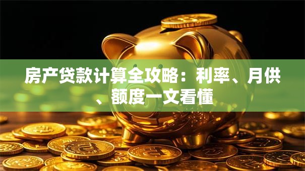 房产贷款计算全攻略：利率、月供、额度一文看懂