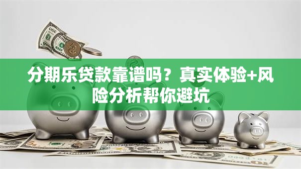 分期乐贷款靠谱吗？真实体验+风险分析帮你避坑