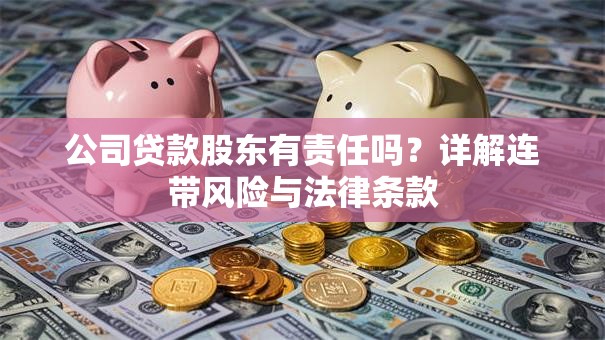 公司贷款股东有责任吗？详解连带风险与法律条款