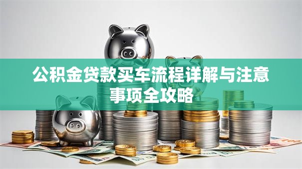 公积金贷款买车流程详解与注意事项全攻略