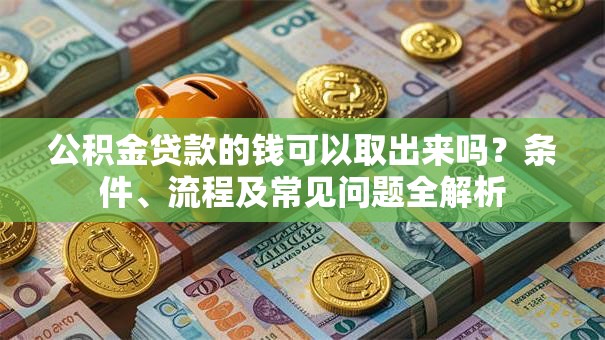 公积金贷款的钱可以取出来吗？条件、流程及常见问题全解析