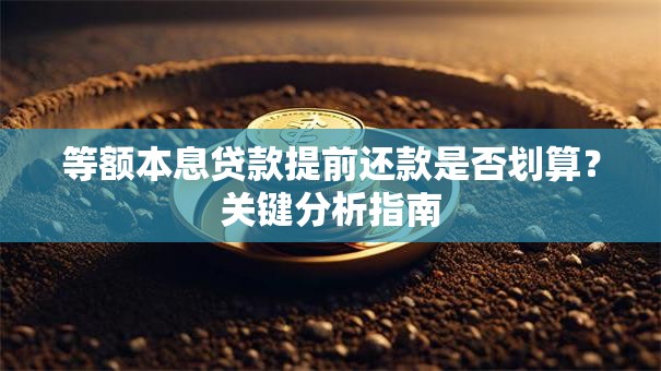 等额本息贷款提前还款是否划算？关键分析指南