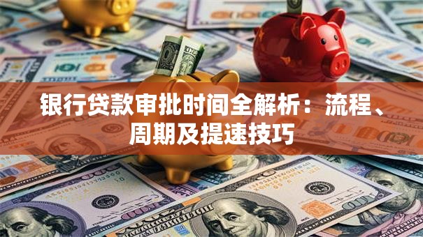 银行贷款审批时间全解析：流程、周期及提速技巧