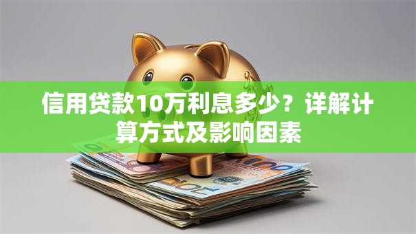 信用贷款10万利息多少？详解计算方式及影响因素