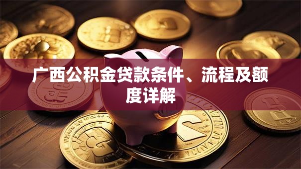 广西公积金贷款条件、流程及额度详解