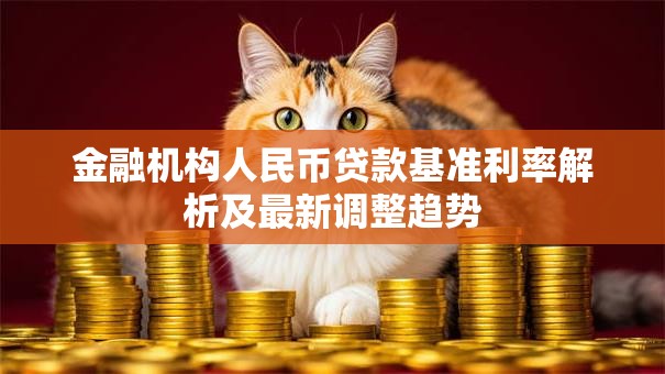 金融机构人民币贷款基准利率解析及最新调整趋势