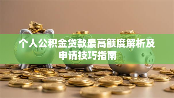 个人公积金贷款最高额度解析及申请技巧指南