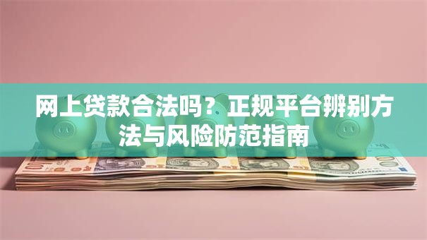 网上贷款合法吗？正规平台辨别方法与风险防范指南