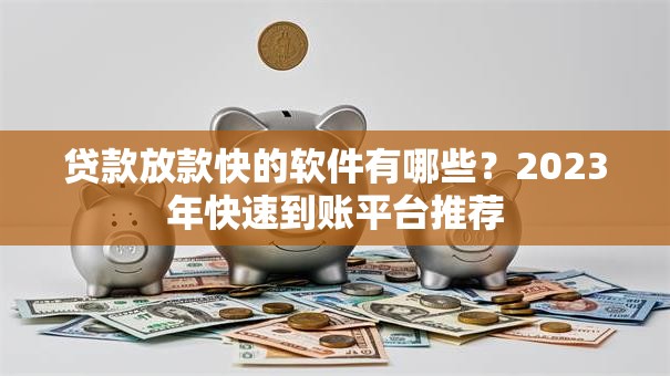 贷款放款快的软件有哪些？2023年快速到账平台推荐