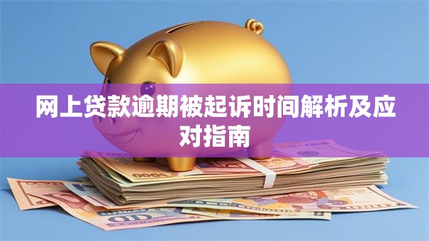 网上贷款逾期被起诉时间解析及应对指南
