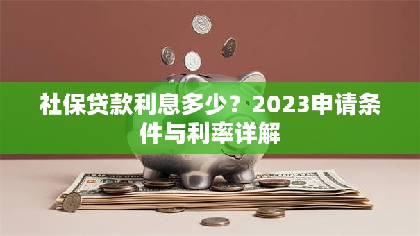 社保贷款利息多少？2023申请条件与利率详解